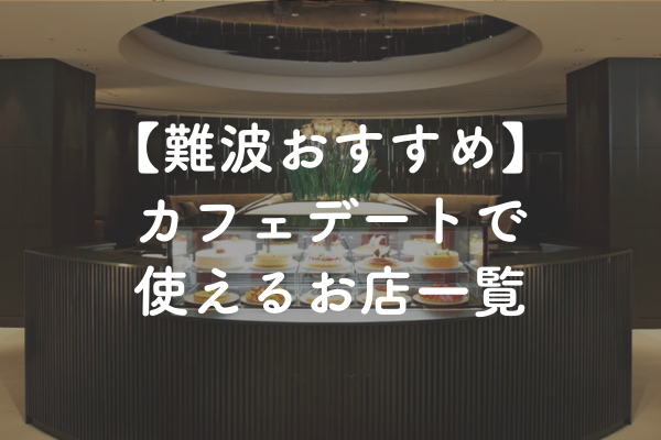大阪・難波駅周辺の婚活おすすめカフェデート！定番から穴場まで紹介【2025年】