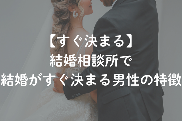 結婚相談所で結婚がすぐ決まる男性の特徴とは？決まらない人との決定的な違い