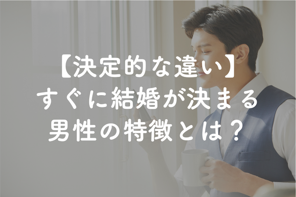 結婚相談所で結婚がすぐ決まる男性の特徴とは？決まらない人との決定的な違い