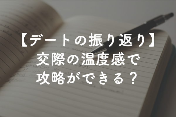デートの振り返り攻略法とは？真剣交際の気持ち（交際の温度感）の付け方と考え方