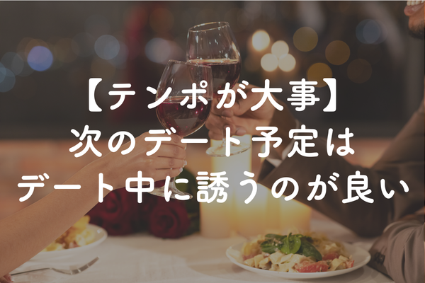 デート中にデートを誘うが大事！誘わないのは「振られ」にいっているのと同じ。最短成婚への唯一の道は「テンポ」である。