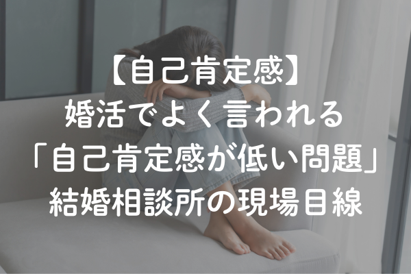 婚活でよく言われる「自己肯定感が低い問題」結婚相談所の現場目線
