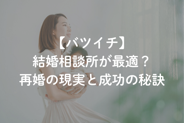バツイチの婚活に結婚相談所が最適な理由｜再婚の現実と成功の秘訣