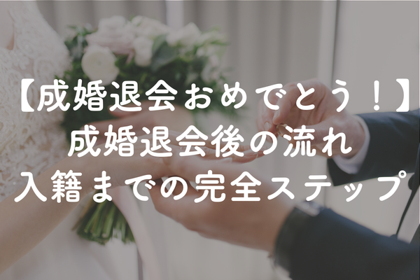 成婚退会おめでとう！幸せな結婚生活へ向かう「成婚退会後の流れ」を完全ガイド