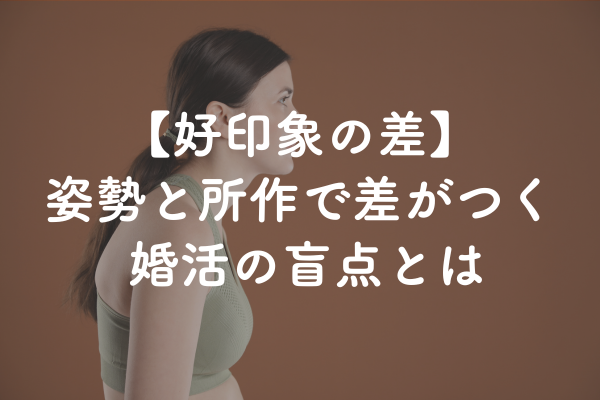 第一印象は“姿勢”で決まる｜婚活で9割損している人の共通点