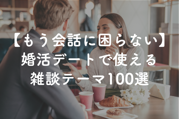 婚活デートで何を話す？会話に困らない「雑談100テーマ」