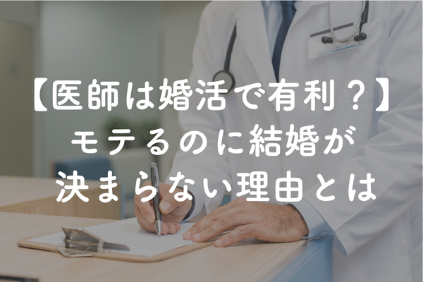 医師は婚活で圧倒的に有利！それでも結婚できない医者がいる理由と婚活戦略
