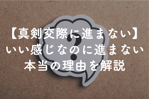 真剣交際を申し込まれない理由｜仮交際が進まないときに確認したいこと